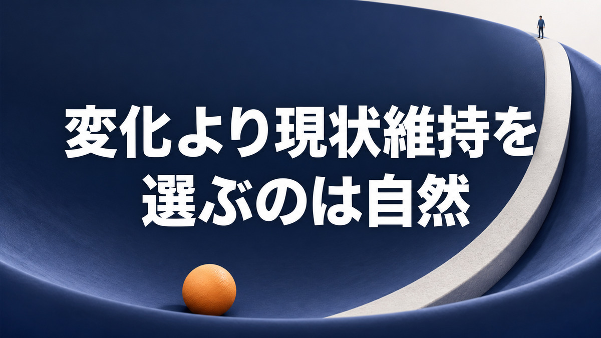 人が変化より現状維持を選びやすいのは当たり前です